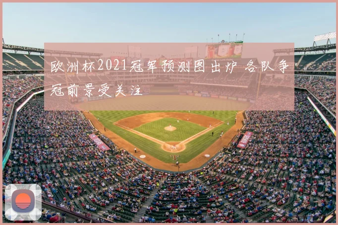 欧洲杯2021冠军预测图出炉 各队争冠前景受关注
