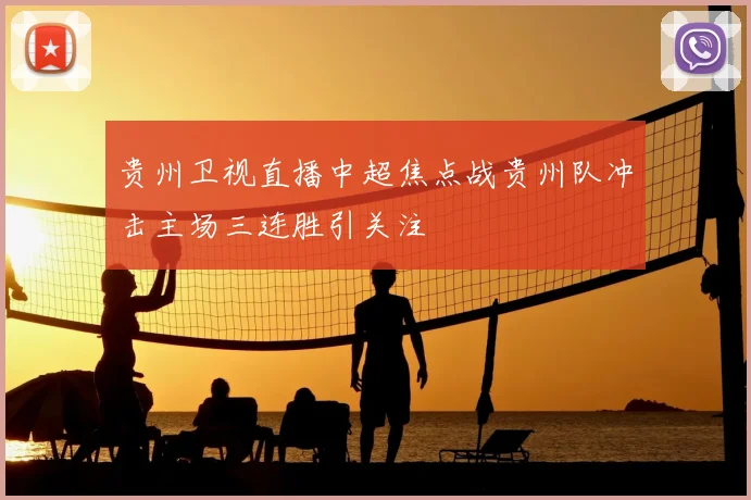 贵州卫视直播中超焦点战贵州队冲击主场三连胜引关注