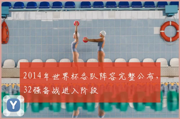 2014年世界杯各队阵容完整公布，32强备战进入阶段