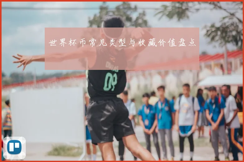 世界杯币常见类型与收藏价值盘点