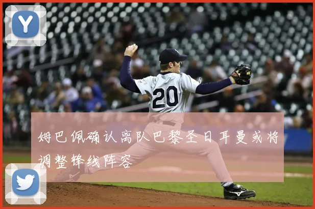 姆巴佩确认离队巴黎圣日耳曼或将调整锋线阵容