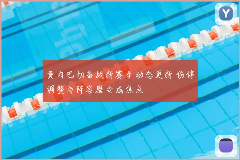 费内巴切备战新赛季动态更新 伤停调整与阵容磨合成焦点