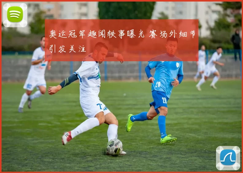 奥运冠军趣闻轶事曝光 赛场外细节引发关注