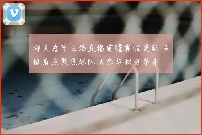 都灵意甲主场直播前瞻赛程更新 关键看点聚焦球队状态与积分争夺