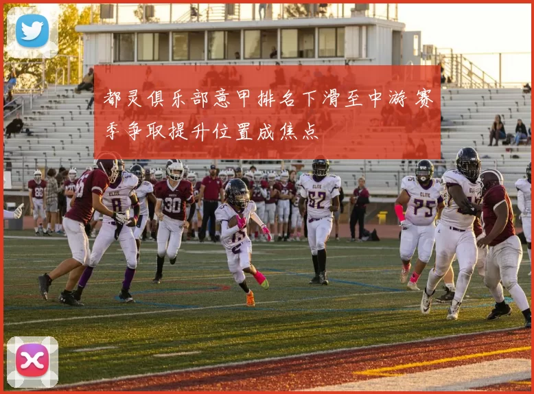 都灵俱乐部意甲排名下滑至中游 赛季争取提升位置成焦点