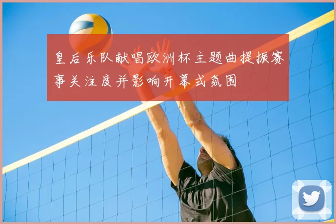 皇后乐队献唱欧洲杯主题曲提振赛事关注度并影响开幕式氛围