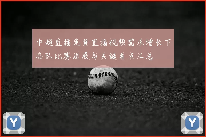 中超直播免费直播视频需求增长下各队比赛进展与关键看点汇总