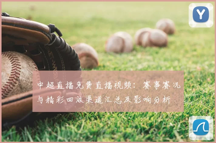 中超直播免费直播视频：赛事赛况与精彩回放渠道汇总及影响分析