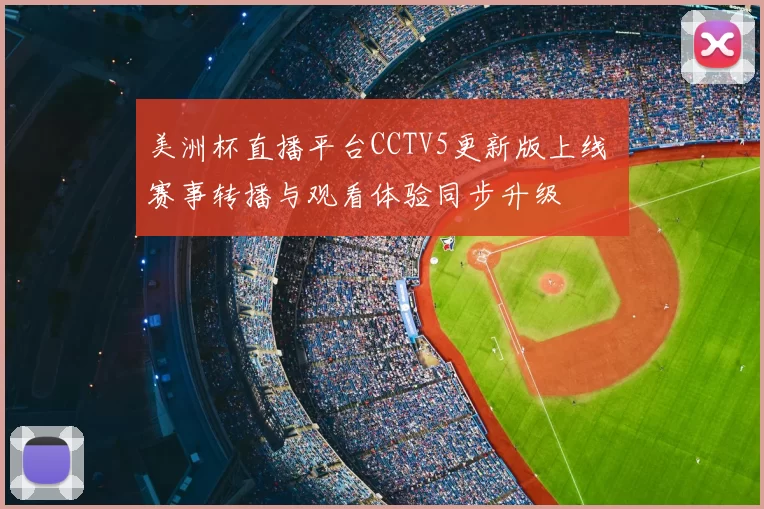 美洲杯直播平台CCTV5更新版上线 赛事转播与观看体验同步升级