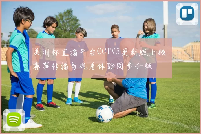 美洲杯直播平台CCTV5更新版上线 赛事转播与观看体验同步升级